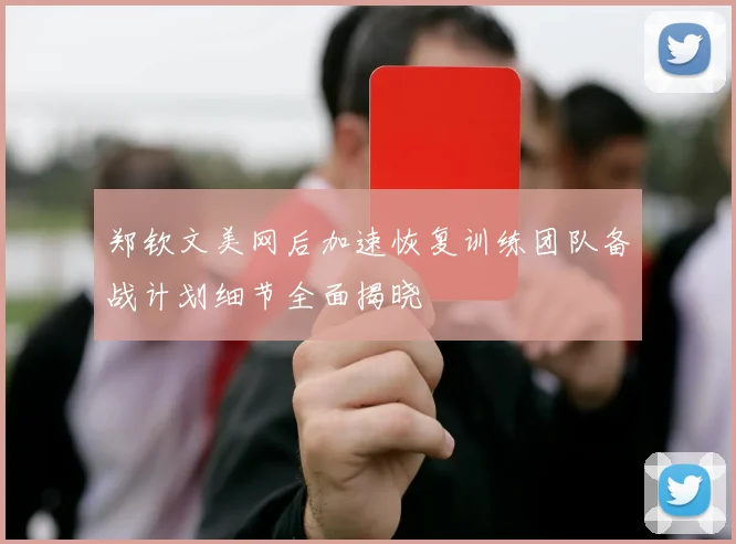 郑钦文美网后加速恢复训练团队备战计划细节全面揭晓